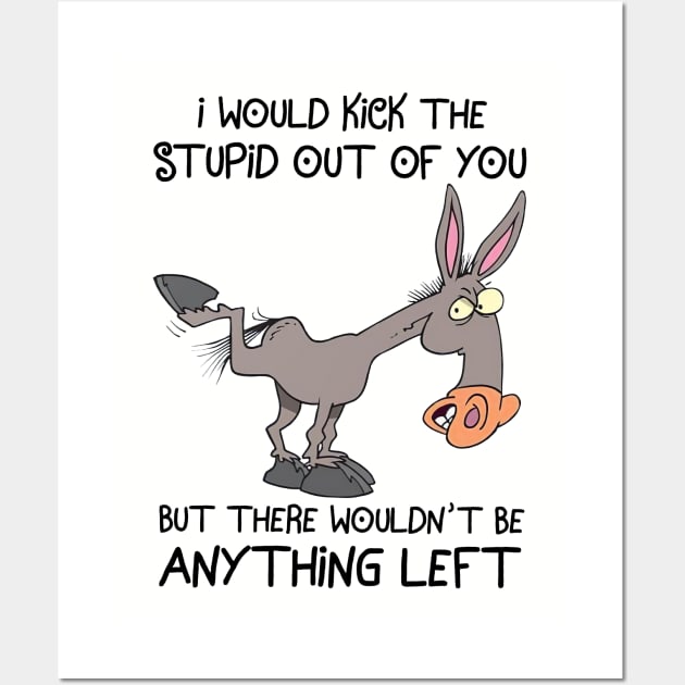 Donkey I Would Kick The Stupid Out Of You Wall Art by cogemma.art